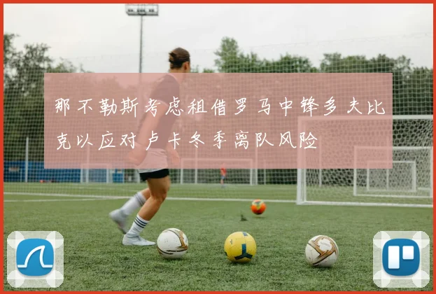 那不勒斯考虑租借罗马中锋多夫比克以应对卢卡冬季离队风险