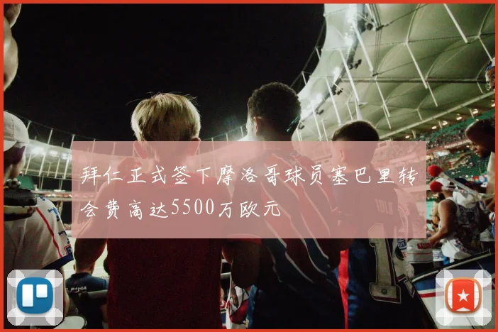 拜仁正式签下摩洛哥球员塞巴里转会费高达5500万欧元